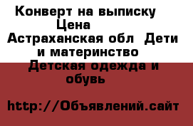 Конверт на выписку  › Цена ­ 500 - Астраханская обл. Дети и материнство » Детская одежда и обувь   